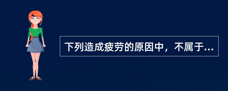 下列造成疲劳的原因中，不属于工作条件因素的是（）。