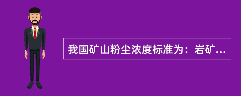 我国矿山粉尘浓度标准为：岩矿中游离二氧化硅含量大于10％的矿山，粉尘允许浓度为1mg／m3；岩矿中游离二氧化硅含量小于10％的矿山，粉尘允许浓度为（）mg／m3。