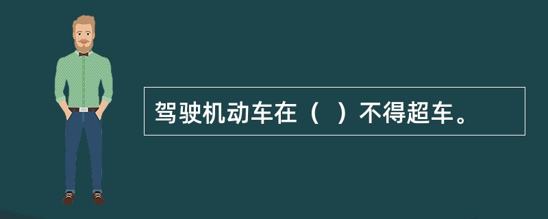 驾驶机动车在（  ）不得超车。