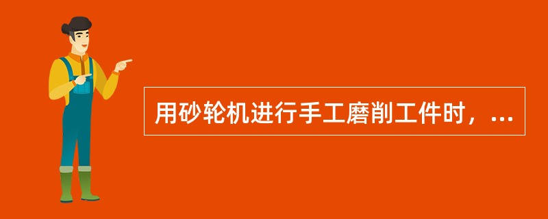 用砂轮机进行手工磨削工件时，下列各项行为中，操作正确的是（）。