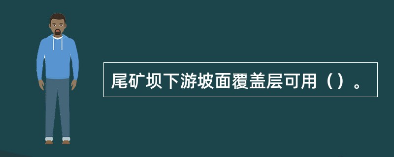 尾矿坝下游坡面覆盖层可用（）。