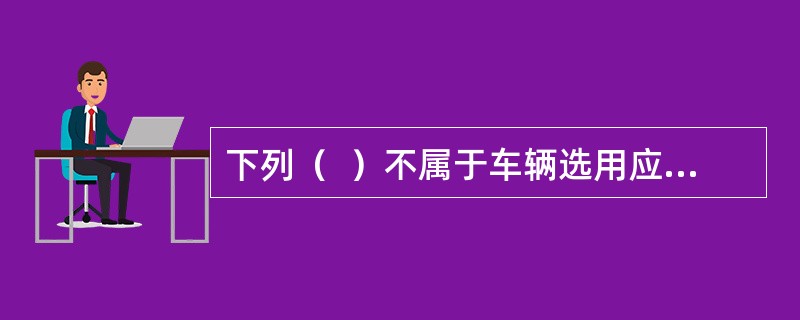 下列（  ）不属于车辆选用应遵循的基本原则。