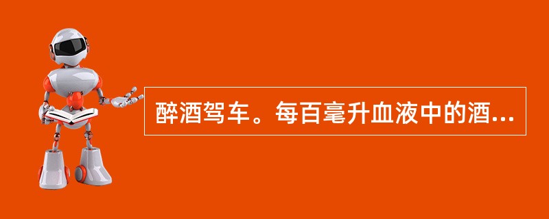 醉酒驾车。每百毫升血液中的酒精含量大于或等于（）mg