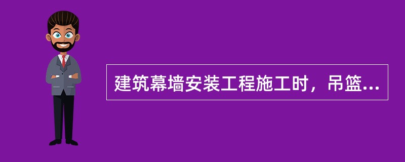 建筑幕墙安装工程施工时，吊篮脚手架工程施工单位必须在施工前编制安全专项施工方案。下列关于吊篮施工技术要求的说法中错误的是（）。