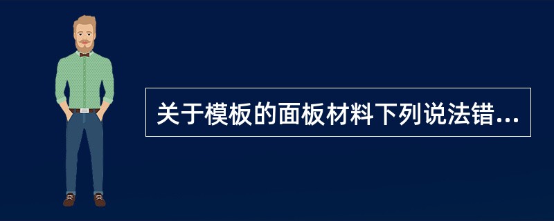 关于模板的面板材料下列说法错误的是（）。