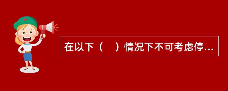 在以下（　）情况下不可考虑停主通风机。