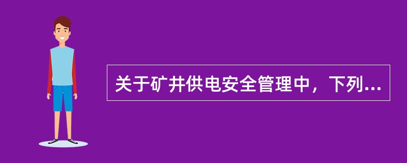 关于矿井供电安全管理中，下列表述错误的是（　）。