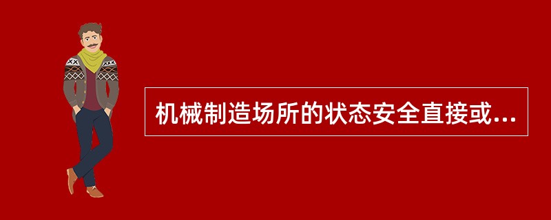 机械制造场所的状态安全直接或间接涉及设备和人的安全。下列关于机械制造场所安全技术的说法中，正确的是（　　）。