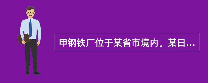 甲钢铁厂位于某省市境内。某日，钢铁厂发生钢水包倾倒事故，造成15人死亡。有关部门迅速成立事故调查组进行调查，并形成了事故调查报告，负责批复事故调查报告的行政部门是（　　）。