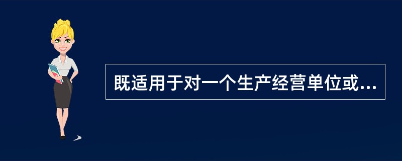 既适用于对一个生产经营单位或一个工业园区的评价，也适用于对某一特定的生产方式.生产工艺进行评价的是()。