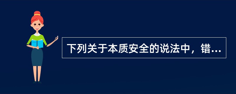 下列关于本质安全的说法中，错误的是()。