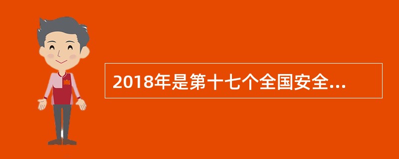 2018年是第十七个全国安全生产月和安全生产万里行活动，2018年安全生产月的主题为()。