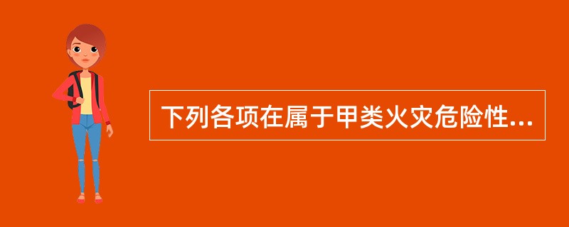 下列各项在属于甲类火灾危险性的是（　）。