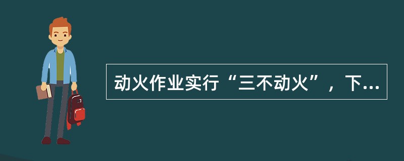 动火作业实行“三不动火”，下列属于“三不动火”范围的是（　）。