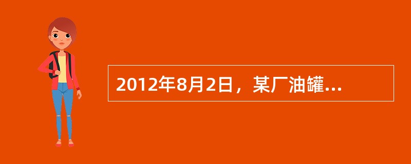 2012年8月2日，某厂油罐区的2号汽油罐发生火灾爆炸事故，造成2人死亡、3人轻伤，直接经济损失320万元。该油罐为拱顶罐，容量200m3。油罐进油管从罐顶接入罐内，但未伸到罐底。罐内原有液位计，因失