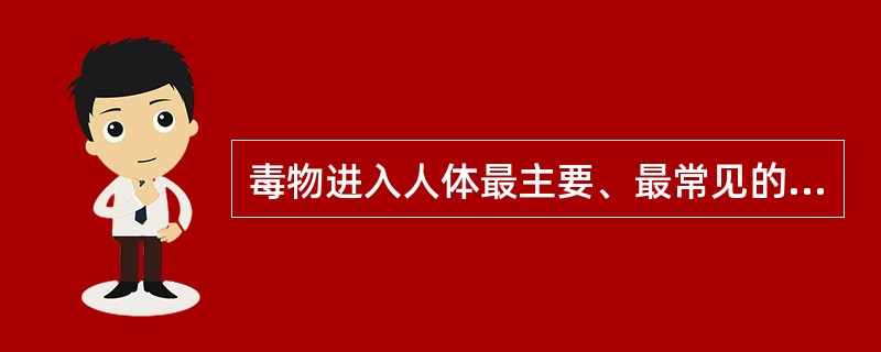 毒物进入人体最主要、最常见的途径是（）。