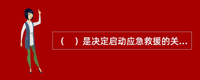 （　）是决定启动应急救援的关键，是实施救援工作的第一步，对成功实施救援起到重要的作用。