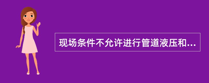 现场条件不允许进行管道液压和气压试验时，可同时采用无损检测、管道系统柔性分析和泄漏试验代替压力试验，但应经建设单位和设计单位同意。替代方法如下：所有环向、纵向对接焊缝和螺旋焊焊缝，应进行100%射线检