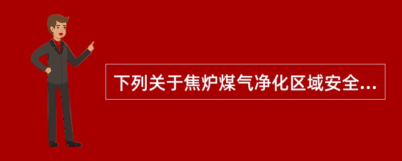 下列关于焦炉煤气净化区域安全要求的说法，正确的是（）。