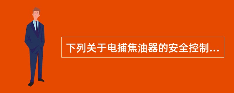 下列关于电捕焦油器的安全控制措施，说法错误的是（）。