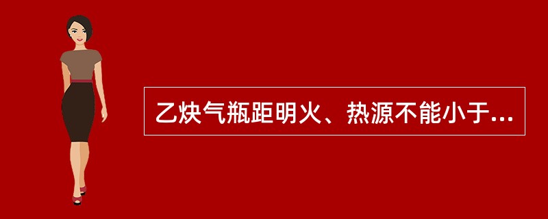 乙炔气瓶距明火、热源不能小于（　）。