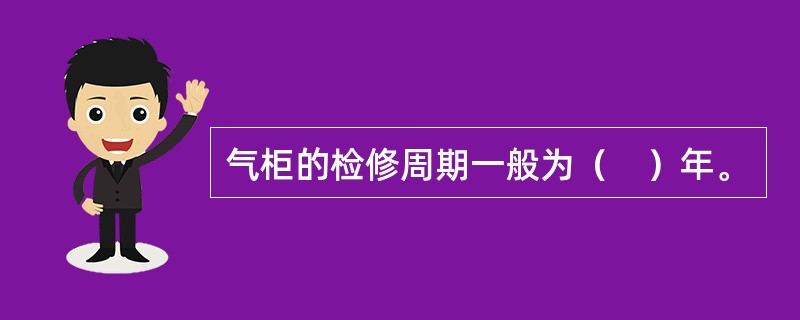 气柜的检修周期一般为（　）年。