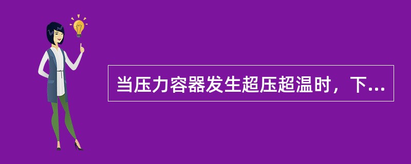 当压力容器发生超压超温时,下列应急措施中,正确的是()。 当压力容器发生超压超温时,下列应急措施中,正确的是()。
