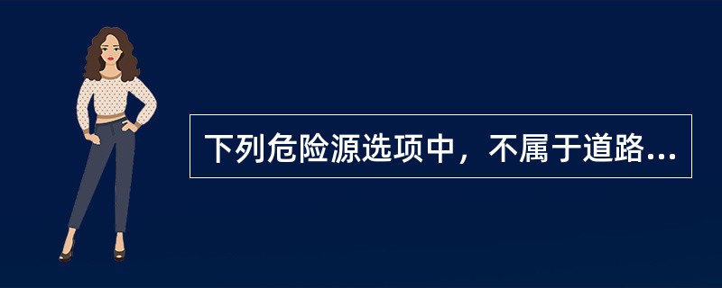 下列危险源选项中，不属于道路的不安全因素的是（）。