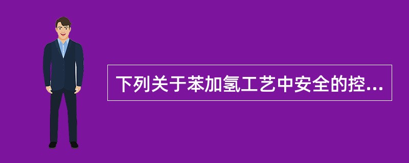 下列关于苯加氢工艺中安全的控制措施，说法正确的是（）。