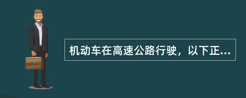 机动车在高速公路行驶，以下正确的说法是（ ）。