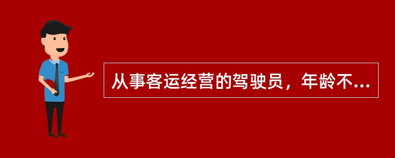 从事客运经营的驾驶员，年龄不超过（）岁。