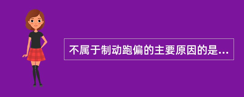 不属于制动跑偏的主要原因的是（）。