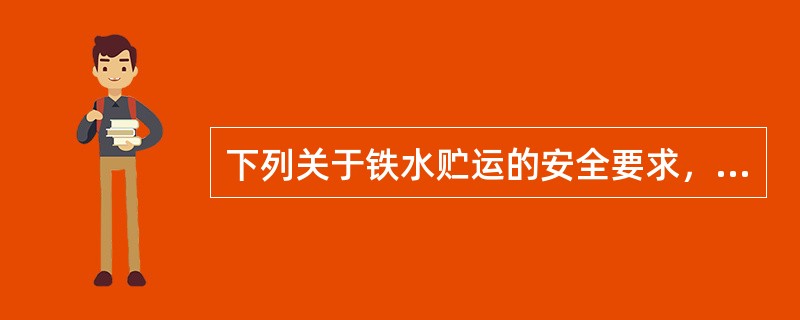 下列关于铁水贮运的安全要求，说法正确的是（）。