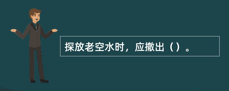 探放老空水时，应撤出（）。