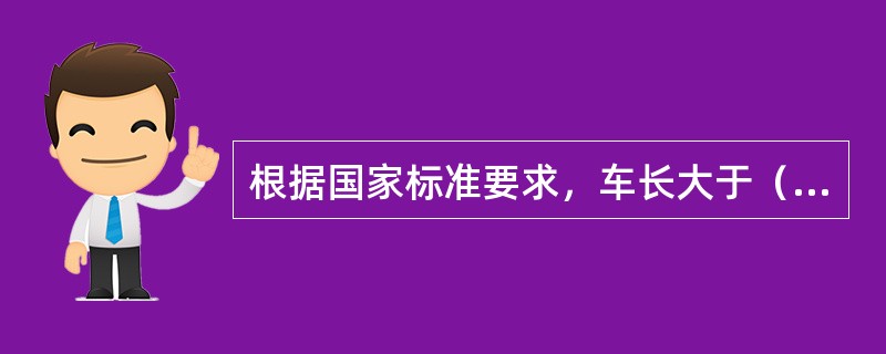 根据国家标准要求，车长大于（）的客车.总质量大于（）的货车和所有危险货物运输车辆，应装备缓速器或其他辅助制动装置。