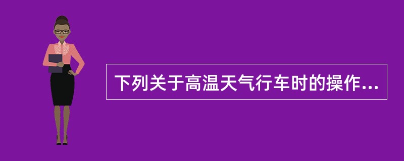 下列关于高温天气行车时的操作，说法错误的是（）。