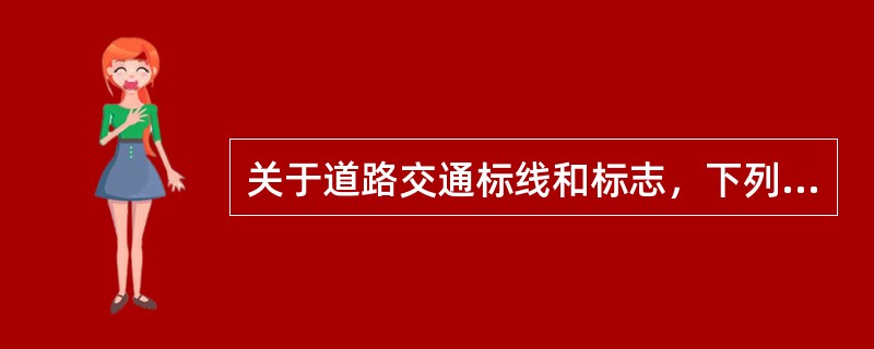 关于道路交通标线和标志，下列说法中错误的是（）。