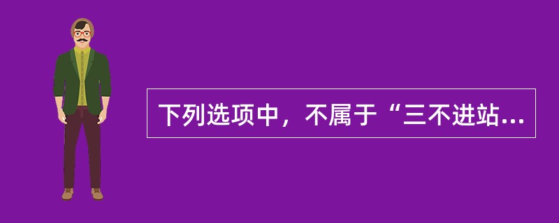 下列选项中，不属于“三不进站”内容的是（）