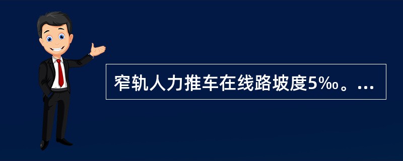 窄轨人力推车在线路坡度5‰。以下时前后两车的间距应不小于（）m；坡度大于5‰。时，间距应不小于（）m；坡度大于10‰。时，不应人力推车。