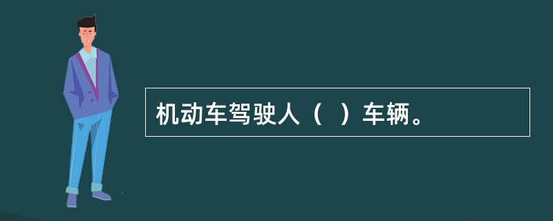 机动车驾驶人（  ）车辆。