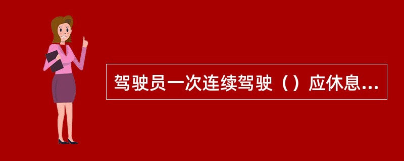 驾驶员一次连续驾驶（）应休息20min以上；24h内实际驾驶车辆时间累计不得超过（）。