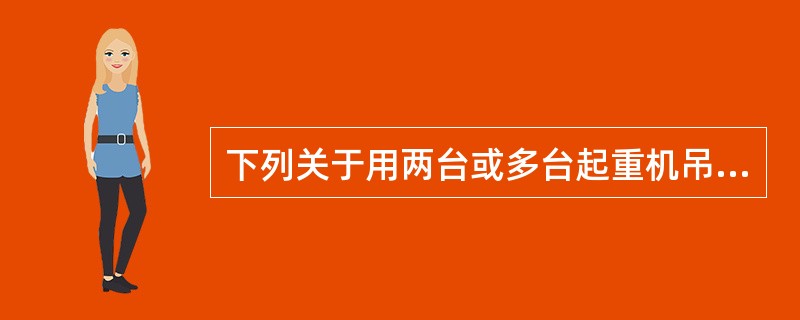 下列关于用两台或多台起重机吊运同一重物的说法中，正确的是（）。