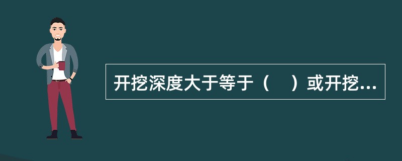 开挖深度大于等于（　）或开挖深度小于（　）但现场地质情况和周围环境较复杂的基坑工程及其他需要检测的基坑工程应实施基坑工程监测。