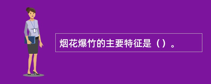 烟花爆竹的主要特征是（）。