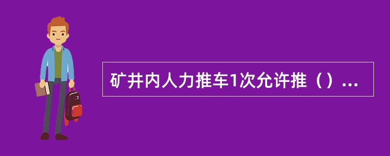 矿井内人力推车1次允许推（）辆车，严禁在矿车两侧推车。