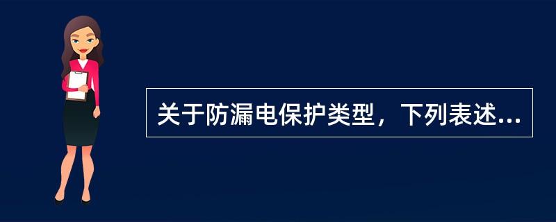 关于防漏电保护类型，下列表述错误的是（　）。