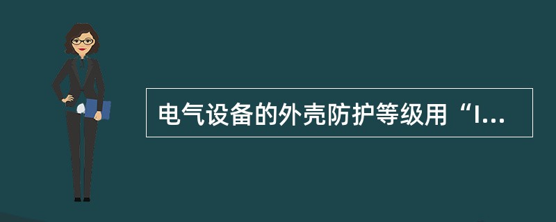 电气设备的外壳防护等级用“IP＋数字＋数字”表示。下列对标志含义的解释中，正确的是（）。