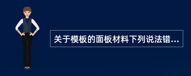 关于模板的面板材料下列说法错误的是（）。