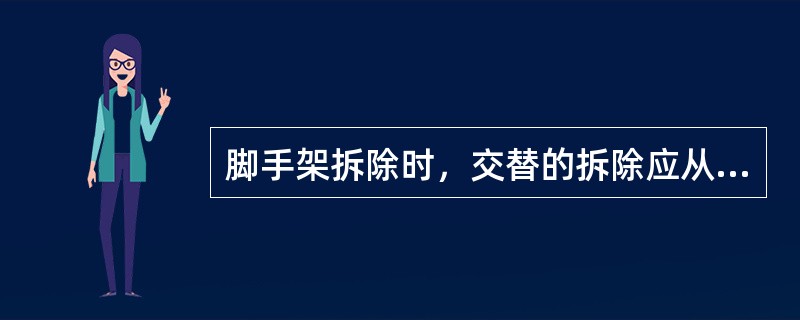 脚手架拆除时，交替的拆除应从上而下逐层进行，严禁上下同时作业。下列关于脚手架拆除的要求中，错误的是（）。