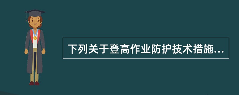 下列关于登高作业防护技术措施的说法中，错误的是（）。